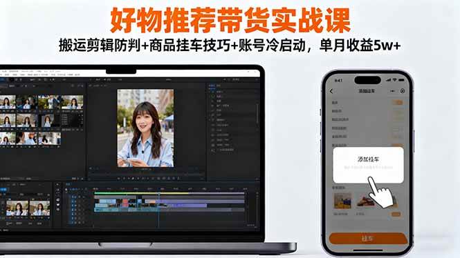 好物推荐带货实战课：搬运剪辑防判+商品挂车技巧+账号冷启动，单月收益5w+百度网盘下载