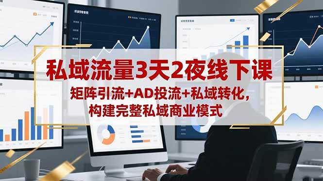 私域流量3天2夜线下课，矩阵引流+AD投流+私域转化，构建完整私域商业模式百度网盘下载