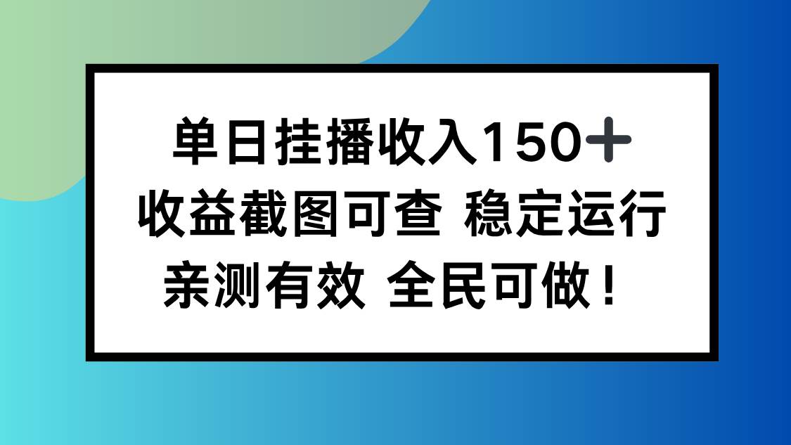 单日挂播收入150+，收益截图可查 稳定运行，全民可做!百度网盘下载
