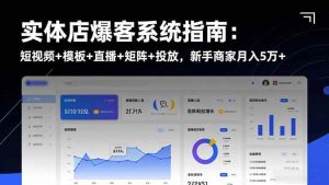 实体店爆客系统指南：短视频+模板+直播+矩阵+投放，新手商家月入5万+-51自学联盟