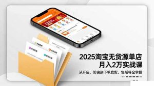2025淘宝无货源单店月入2万-更11月：从开店、防骗到下单发货、售后全掌握-51自学联盟