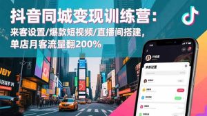 抖音同城变现训练营:来客设置/爆款短视频/直播间搭建,单店月客流量翻200%-51自学联盟