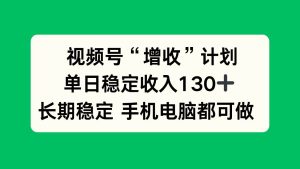 视频号“增收”计划，单日稳定收入130十，长期稳定 手机电脑都可做！-51自学联盟