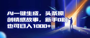 AI一键生成，头条原创情感故事，新手0粉也可日入1000+-51自学联盟