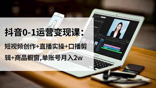 抖音0-1运营变现课：短视频创作+直播实操+口播剪辑+商品橱窗,单账号月入2w百度网盘下载