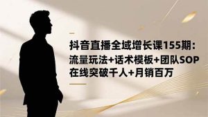 抖音直播全域增长课155期：流量玩法+话术模板+团队SOP，在线突破千人+…-51自学联盟