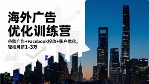 海外广告优化训练营：谷歌广告+Facebook投放+账户优化，轻松月薪1-3万-51自学联盟
