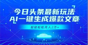 今日头条最新玩法，AI一键生成爆款文章，轻轻松松月入2万+-51自学联盟