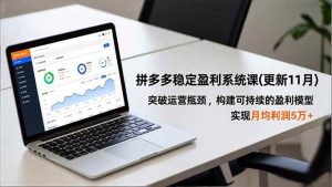 拼多多稳定盈利系统课(更新11月)，突破运营瓶颈，构建可持续的盈利模型，实现月均利润5万+-51自学联盟