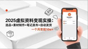 2025虚拟资料变现实操：选品+素材制作+笔记发布+自动发货，一个月变现10w+-51自学联盟