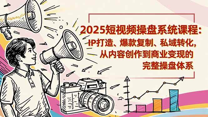 2025短视频操盘线下课程：IP打造、爆款复制、私域转化，从内容创作到商业变现的完整操盘体系百度网盘下载