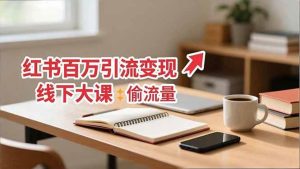 小红书百万引流变现-11月线下大课：分享从0到百万引流路径，手把手教偷流量、拿结果-51自学联盟