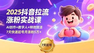 2025抖音拉流涨粉实战课,AI创作+数字人+特效技法,7天快速起号月涨粉5万+-51自学联盟