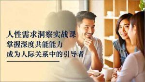 人性需求洞察实战课，掌握深度共感能力，成为人际关系中的引导者-51自学联盟