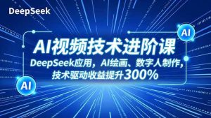 AI视频技术进阶课,DeepSeek应用、AI绘画、数字人制作,技术驱动收益提升300%-51自学联盟