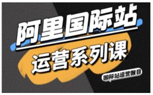 醒目老师·阿里国际站运营系列课,涵盖精准引流、直通车与全站推实战SOP,搭配AI效率工具包与高阶增长玩法-51自学联盟