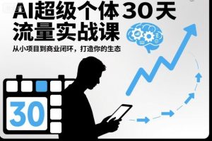 AI超级个体30天流量实战课，从小项目到商业闭环，打造你的生态-51自学联盟