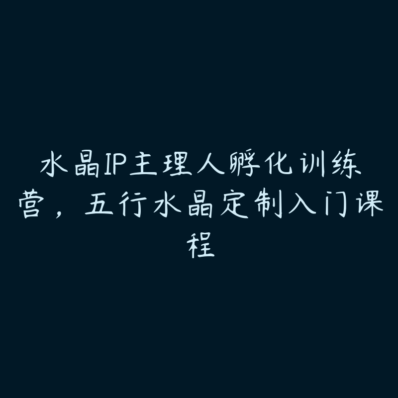 水晶IP主理人孵化训练营，五行水晶定制入门课程百度网盘下载