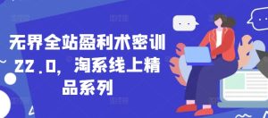 无界全站盈利术密训22.0，淘系线上精品系列-51自学联盟