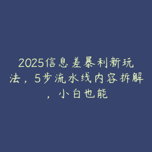 2025信息差暴利新玩法，5步流水线内容拆解，小白也能-51自学联盟