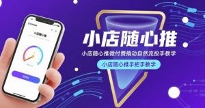 小店随心推微付费撬动自然流投手教学,小店随心推手把手教学-51自学联盟