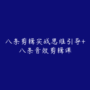 八条剪辑实战思维引导+八条音效剪辑课-51自学联盟
