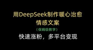 用DeepSeek制作暖心治愈情感文案，快速涨粉，多平台变现-51自学联盟