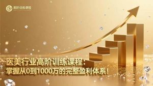 医美行业高阶训练课程：掌握从0到1000万的完整盈利体系！-51自学联盟