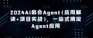 Ai必会Agent(应用解读+项目实战)，一站式搞定Agent应用-51自学联盟