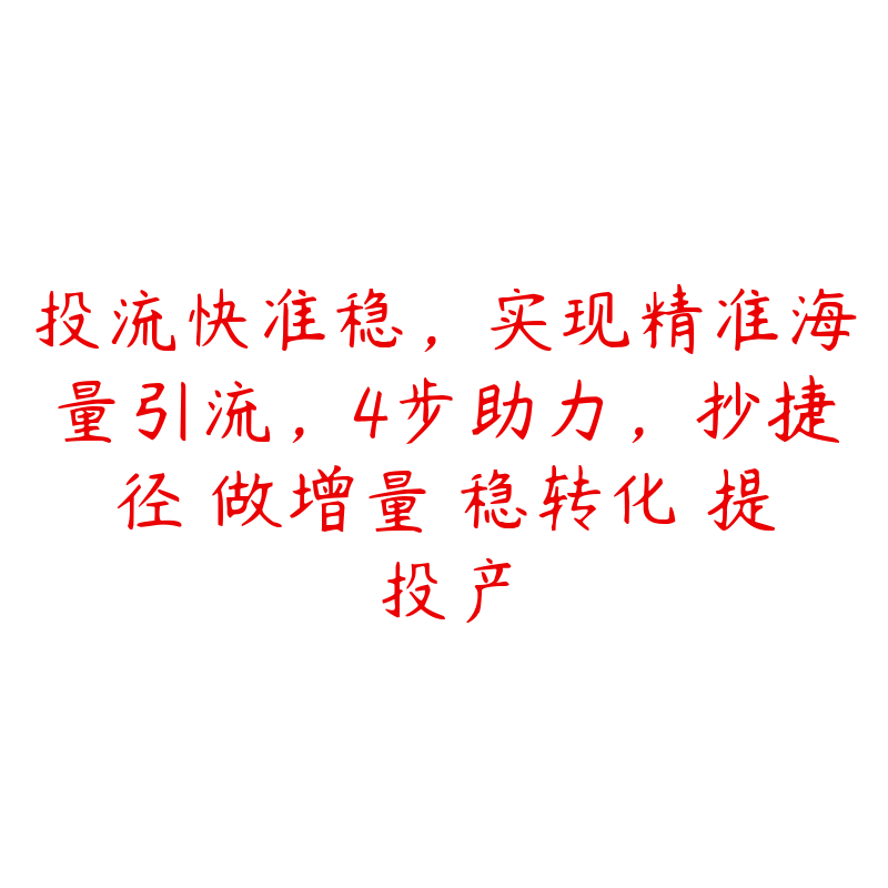 投流快准稳，实现精准海量引流，4步助力，抄捷径・做增量・稳转化・提投产百度网盘下载