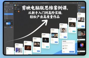 剪映电脑版思维案例课,从新手入门到高阶实操,轻松产出高质量作品-51自学联盟