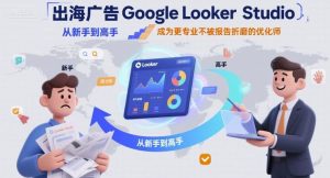 出海广告Google Looker Studio从新手到高手，成为更专业不被报告折磨的优化师-51自学联盟