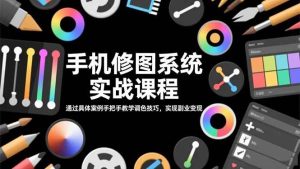 手机修图系统实战课程,通过具体案例手把手教学调色技巧,实现副业变现-51自学联盟