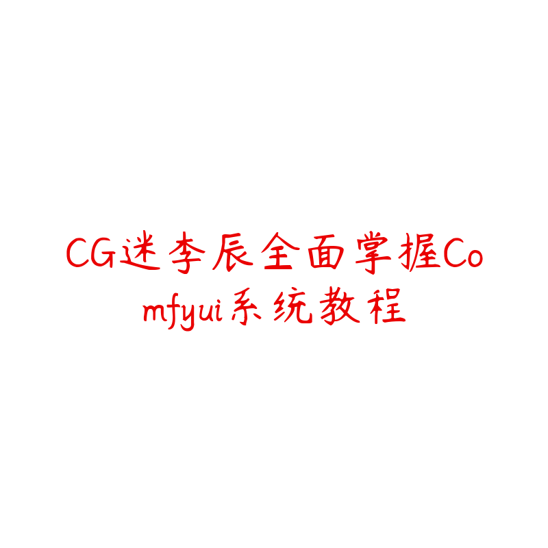 CG迷李辰全面掌握Comfyui系统教程