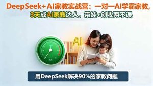 DeepSeek+AI家教实战营:1对1AI学霸家教,3天成Ai家教达人,带娃+创收两不误-51自学联盟