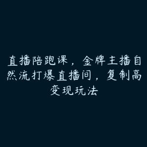直播陪跑课，金牌主播自然流打爆直播间，复制高变现玩法-51自学联盟