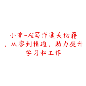 小曾-AI写作通关秘籍，从零到精通，助力提升学习和工作-51自学联盟