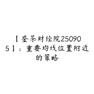 【鉴茶财经院250905】：重要均线位置附近的策略-51自学联盟