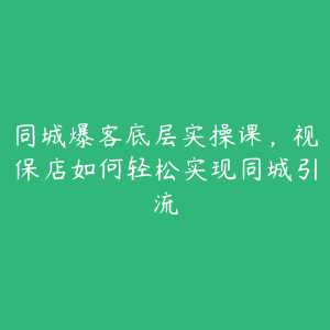 同城爆客底层实操课，视保店如何轻松实现同城引流-51自学联盟