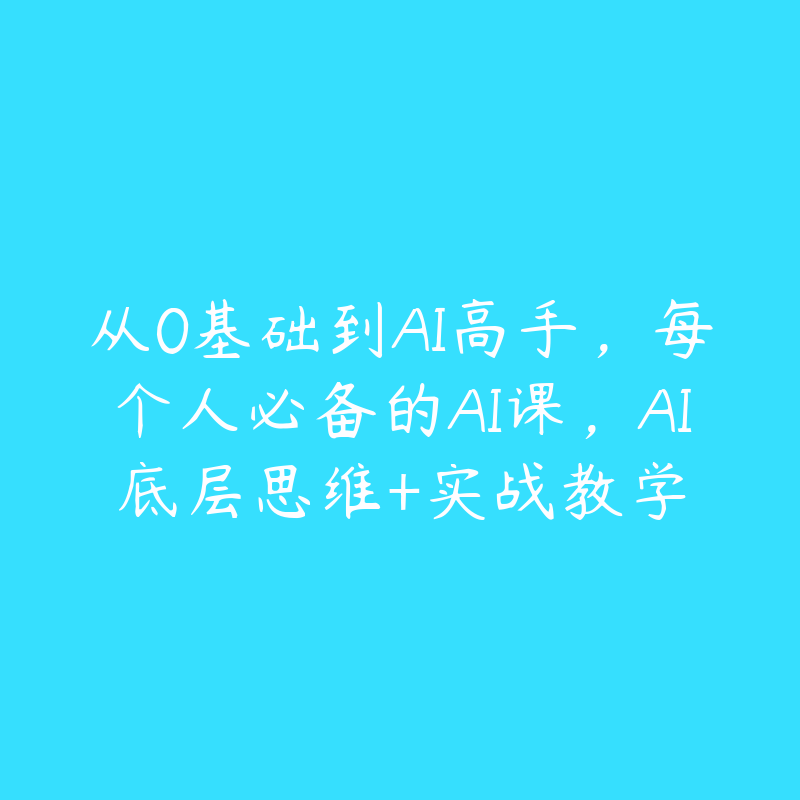 从0基础到AI高手，每个人必备的AI课，AI底层思维+实战教学