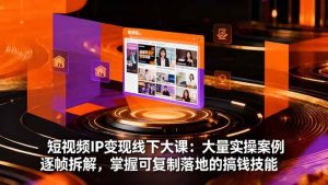 短视频IP变现线下大课:大量实操案例逐帧拆解,掌握可复制落地的搞钱技能-51自学联盟