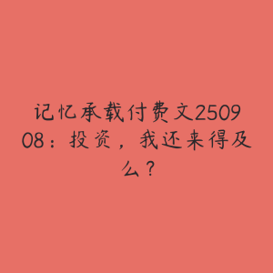 记忆承载付费文250908：投资，我还来得及么？-51自学联盟