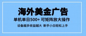 最新蓝海市场,海外美金广告,单设备500+,矩阵放大操作,设备越多收益…-51自学联盟