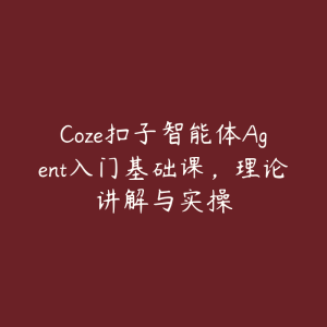 Coze扣子智能体Agent入门基础课,理论讲解与实操-51自学联盟