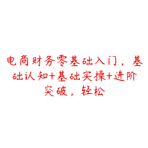 电商财务零基础入门，基础认知+基础实操+进阶突破，轻松-51自学联盟