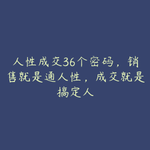 人性成交36个密码，销售就是通人性，成交就是搞定人-51自学联盟