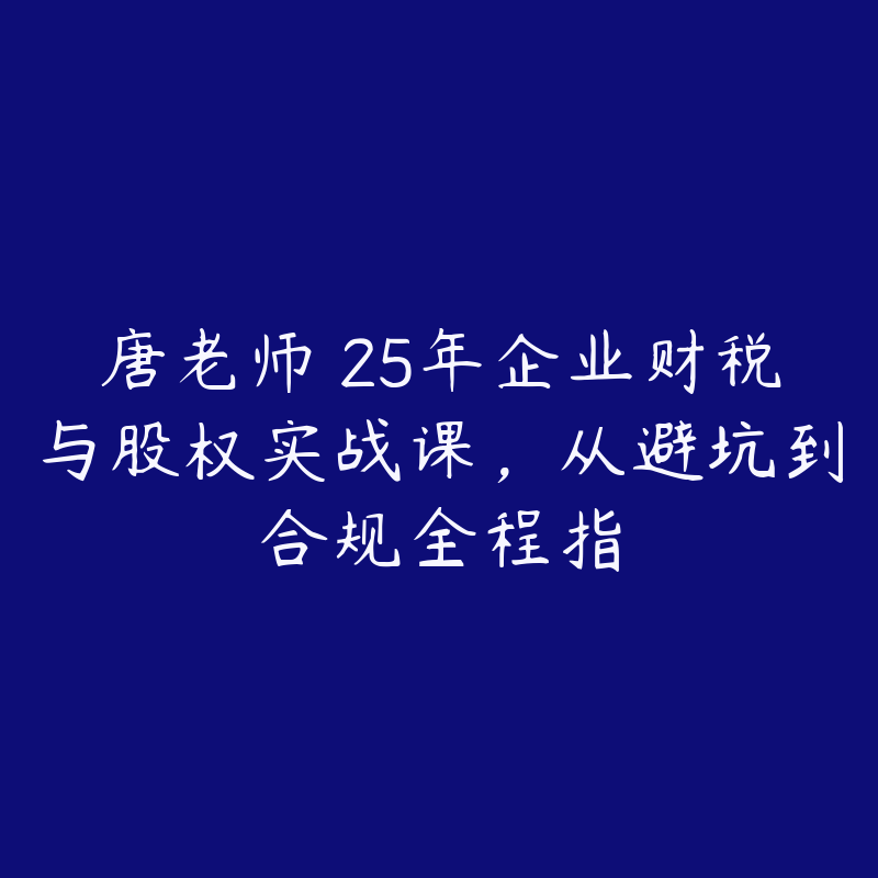 唐老师・25年企业财税与股权实战课，从避坑到合规全程指