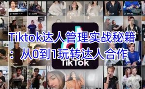 Tiktok达人管理实战秘籍：从0到1玩转达人合作-51自学联盟