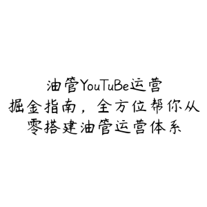 油管YouTuBe运营掘金指南，全方位帮你从零搭建油管运营体系-51自学联盟