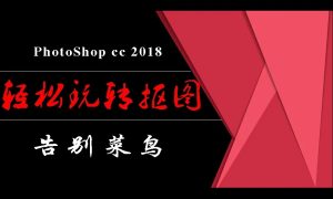 PhotoShop从菜鸟到高手！轻松玩转抠图视频课程-51自学联盟